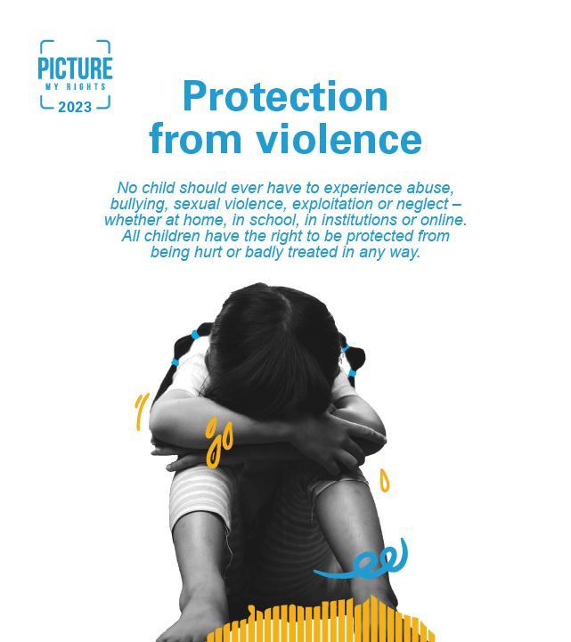 A young girl sits with her head buried in her arms. Next to her are words "Protection from violence. No child should ever have to experience abuse, bullying, sexual violence, exploitation or neglect - whether at home, in school, in institutions or online. All children have a right to protection from being hurt or badly treated in any way."